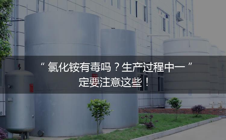 氯化銨有毒嗎？生產過程中一定要注意這些！