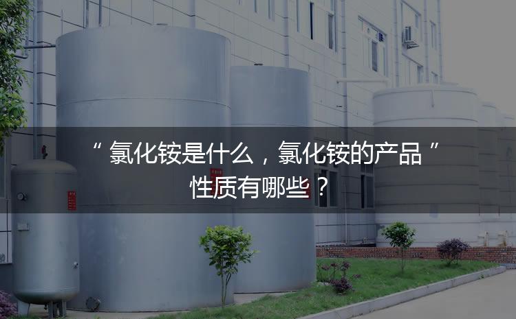 氯化銨是什么，氯化銨的產品性質有哪些？