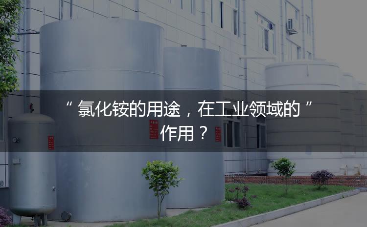 氯化銨的用途,在工業領域的作用? 氯化銨的用途,在工業領域的作用?